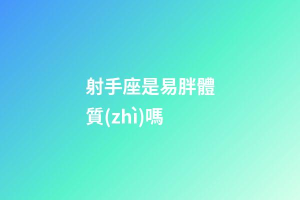 射手座是易胖體質(zhì)嗎-第1張-星座運(yùn)勢(shì)-玄機(jī)派