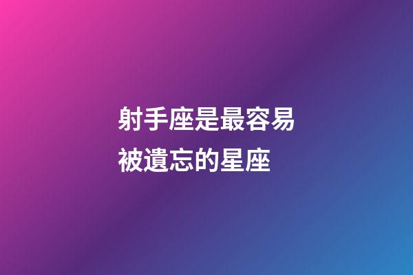 射手座是最容易被遺忘的星座-第1張-星座運勢-玄機派