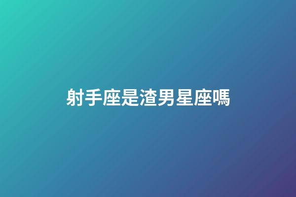 射手座是渣男星座嗎-第1張-星座運勢-玄機派