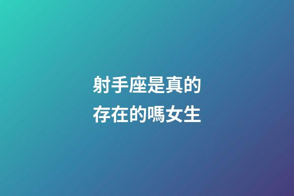 射手座是真的存在的嗎女生-第1張-星座運(yùn)勢(shì)-玄機(jī)派
