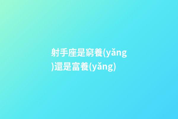 射手座是窮養(yǎng)還是富養(yǎng)