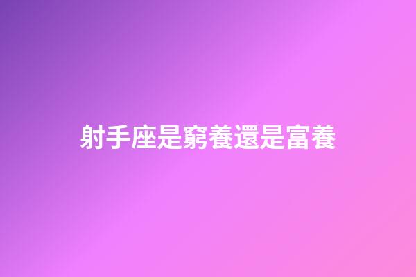 射手座是窮養還是富養-第1張-星座運勢-玄機派