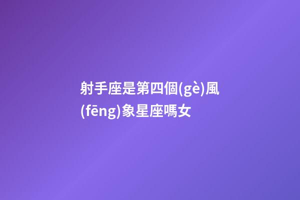 射手座是第四個(gè)風(fēng)象星座嗎女-第1張-星座運(yùn)勢(shì)-玄機(jī)派