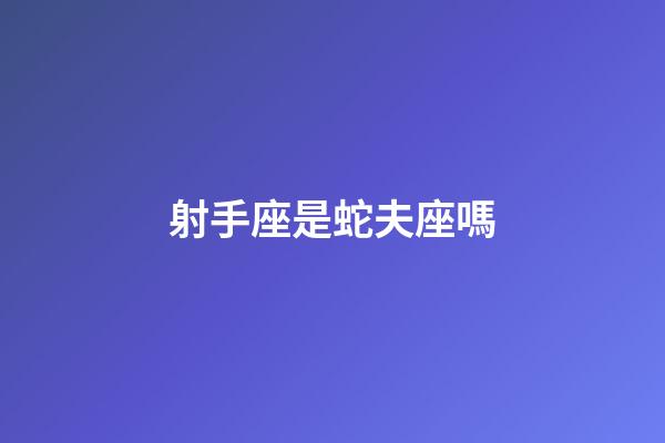 射手座是蛇夫座嗎-第1張-星座運勢-玄機派