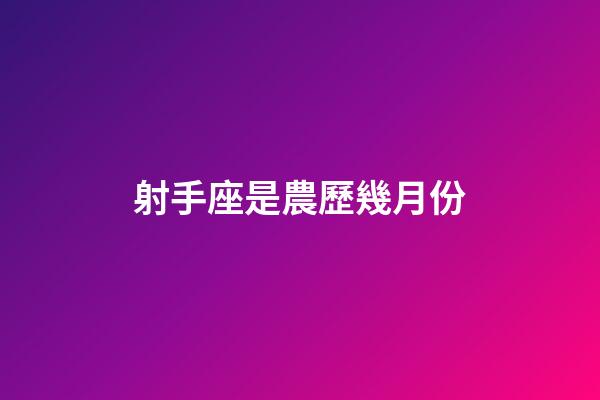 射手座是農歷幾月份-第1張-星座運勢-玄機派
