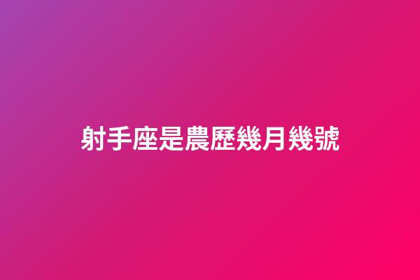 射手座是農歷幾月幾號-第1張-星座運勢-玄機派