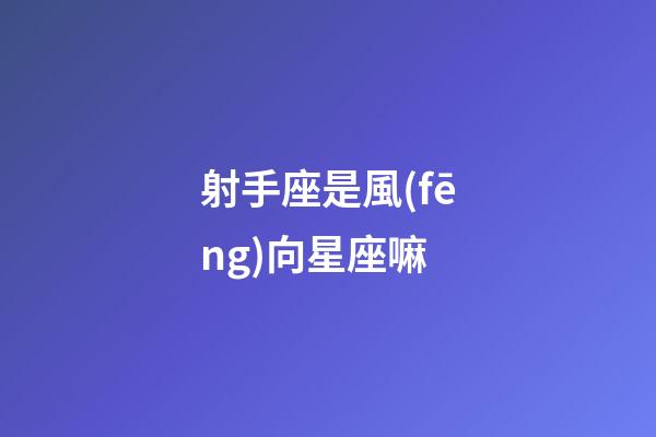射手座是風(fēng)向星座嘛-第1張-星座運勢-玄機派