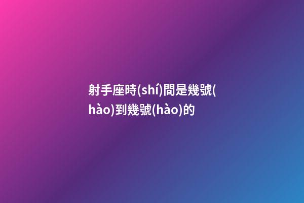 射手座時(shí)間是幾號(hào)到幾號(hào)的