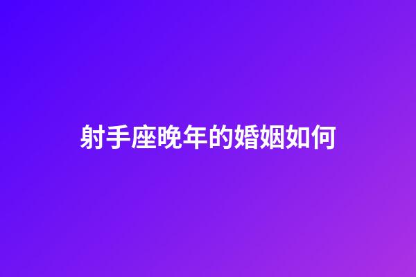 射手座晚年的婚姻如何-第1張-星座運勢-玄機派