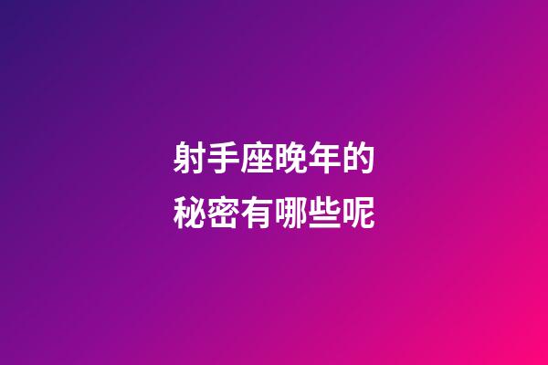 射手座晚年的秘密有哪些呢-第1張-星座運勢-玄機派