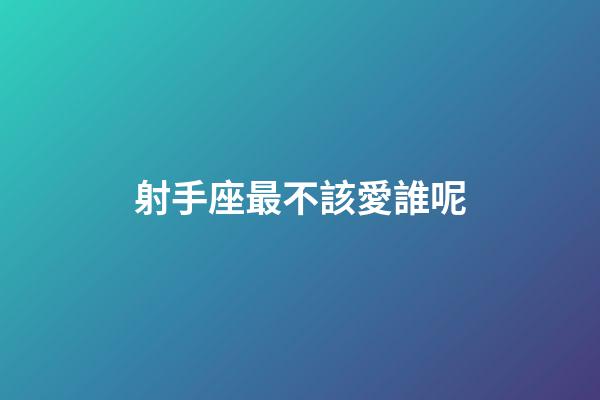 射手座最不該愛誰呢-第1張-星座運勢-玄機派