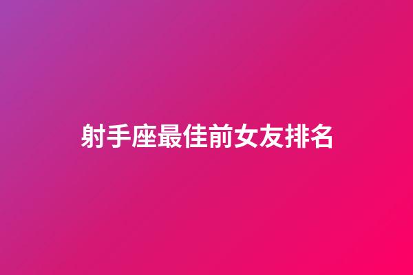 射手座最佳前女友排名-第1張-星座運勢-玄機派