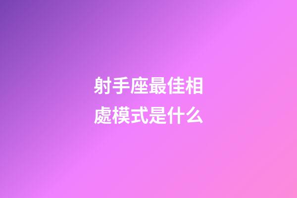 射手座最佳相處模式是什么-第1張-星座運勢-玄機派