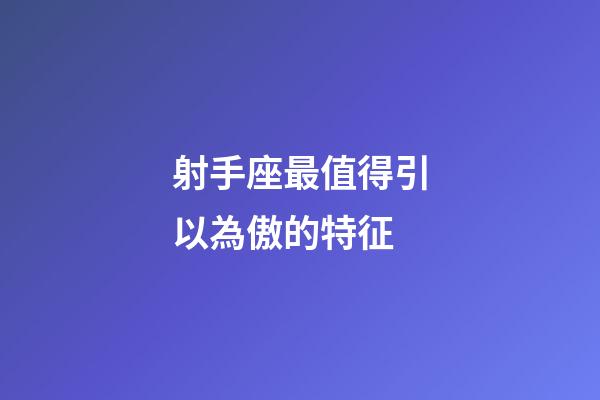 射手座最值得引以為傲的特征-第1張-星座運勢-玄機派