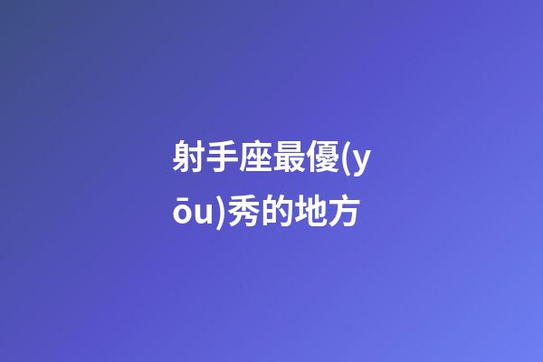 射手座最優(yōu)秀的地方-第1張-星座運(yùn)勢(shì)-玄機(jī)派