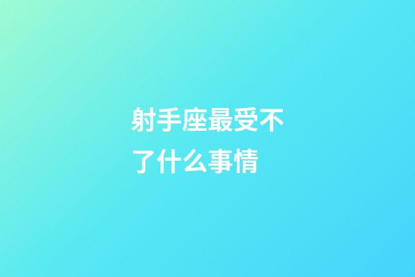射手座最受不了什么事情-第1張-星座運勢-玄機派