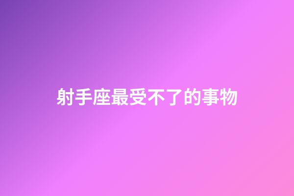 射手座最受不了的事物