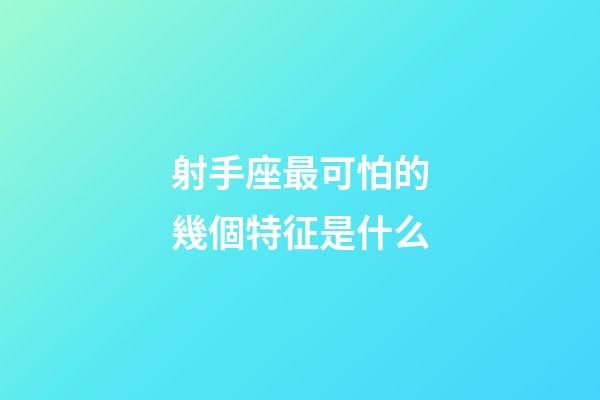 射手座最可怕的幾個特征是什么-第1張-星座運勢-玄機派