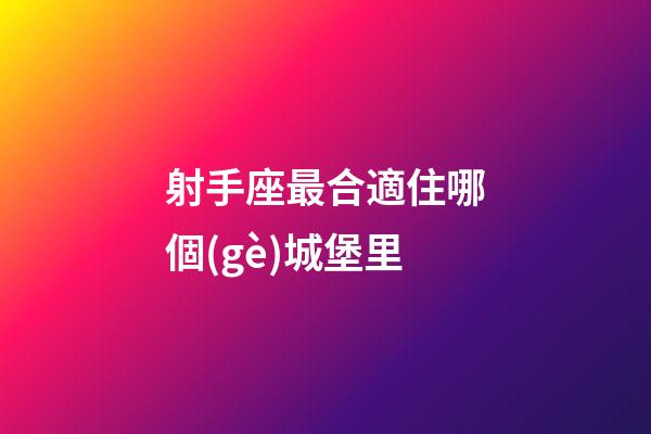射手座最合適住哪個(gè)城堡里