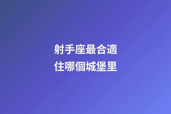 射手座最合適住哪個城堡里