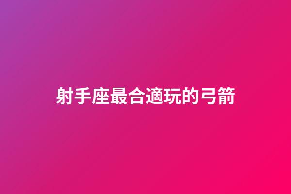射手座最合適玩的弓箭-第1張-星座運勢-玄機派