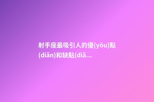 射手座最吸引人的優(yōu)點(diǎn)和缺點(diǎn)是什么
