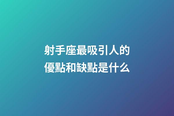 射手座最吸引人的優點和缺點是什么-第1張-星座運勢-玄機派