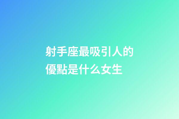 射手座最吸引人的優點是什么女生