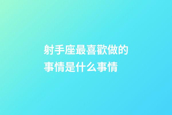 射手座最喜歡做的事情是什么事情-第1張-星座運(yùn)勢(shì)-玄機(jī)派