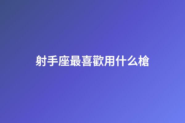 射手座最喜歡用什么槍