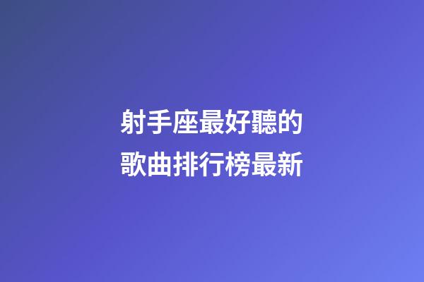 射手座最好聽的歌曲排行榜最新-第1張-星座運勢-玄機派