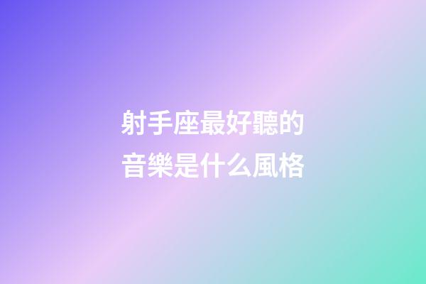 射手座最好聽的音樂是什么風格-第1張-星座運勢-玄機派
