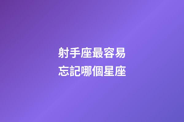 射手座最容易忘記哪個星座-第1張-星座運勢-玄機派