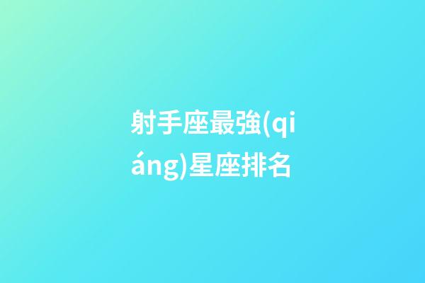射手座最強(qiáng)星座排名-第1張-星座運(yùn)勢(shì)-玄機(jī)派
