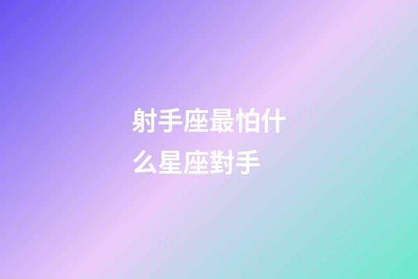 射手座最怕什么星座對手-第1張-星座運勢-玄機派