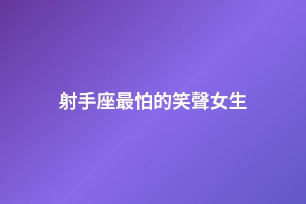 射手座最怕的笑聲女生
