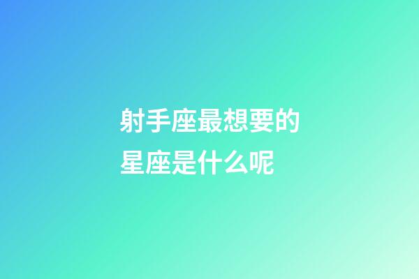 射手座最想要的星座是什么呢-第1張-星座運勢-玄機派