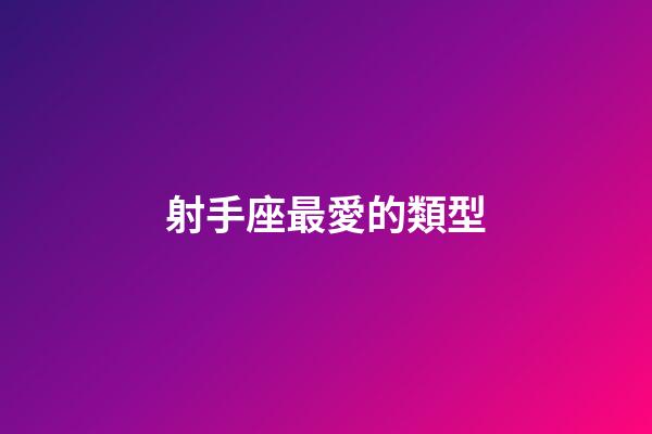 射手座最愛的類型-第1張-星座運(yùn)勢-玄機(jī)派