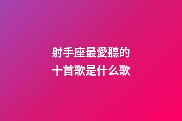 射手座最愛聽的十首歌是什么歌