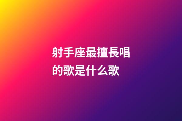 射手座最擅長唱的歌是什么歌-第1張-星座運勢-玄機派