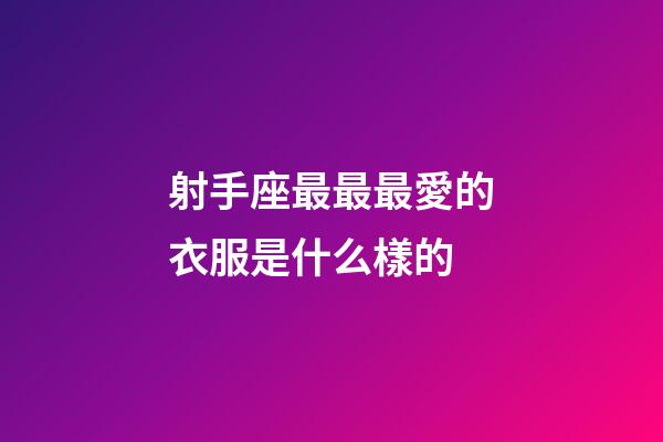 射手座最最最愛的衣服是什么樣的-第1張-星座運勢-玄機派