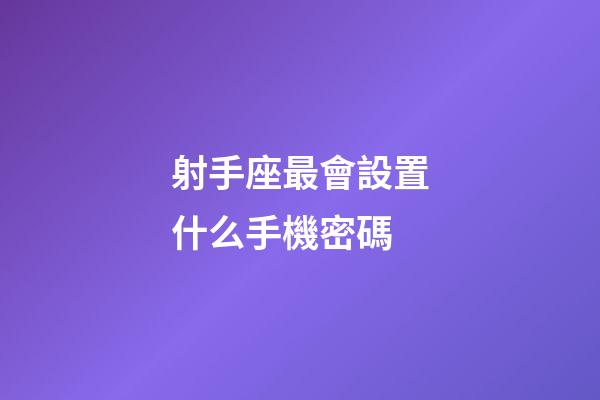 射手座最會設置什么手機密碼-第1張-星座運勢-玄機派