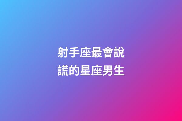 射手座最會說謊的星座男生-第1張-星座運勢-玄機派