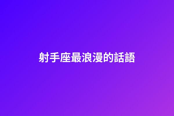 射手座最浪漫的話語-第1張-星座運勢-玄機派
