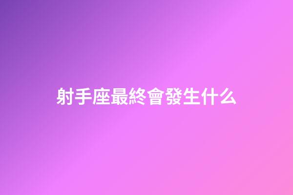 射手座最終會發生什么-第1張-星座運勢-玄機派