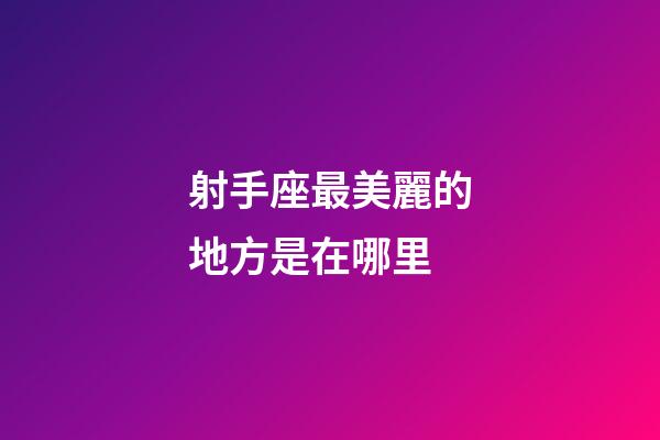 射手座最美麗的地方是在哪里-第1張-星座運勢-玄機派
