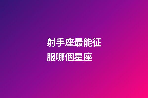 射手座最能征服哪個星座-第1張-星座運勢-玄機派