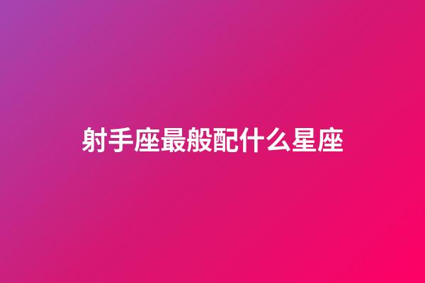 射手座最般配什么星座-第1張-星座運勢-玄機派