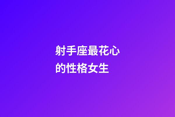 射手座最花心的性格女生-第1張-星座運(yùn)勢(shì)-玄機(jī)派