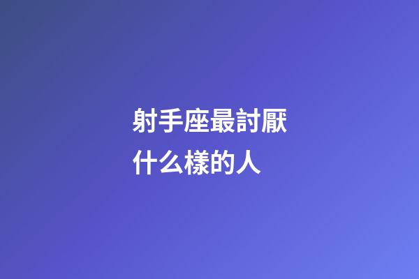 射手座最討厭什么樣的人-第1張-星座運勢-玄機派